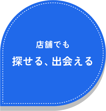 店舗でも探せる、出会える